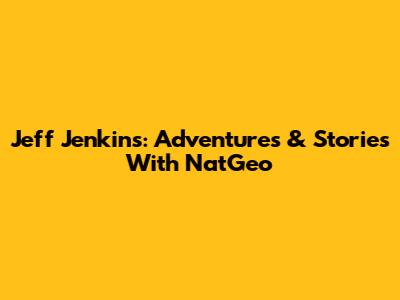 Jeff Jenkins: Adventures & Stories With NatGeo