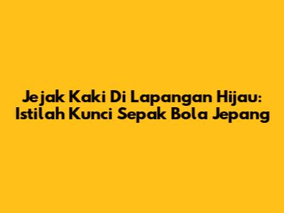 Jejak Kaki Di Lapangan Hijau: Istilah Kunci Sepak Bola Jepang
