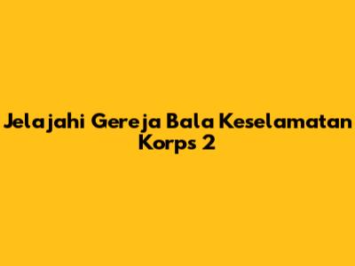 Jelajahi Gereja Bala Keselamatan Korps 2