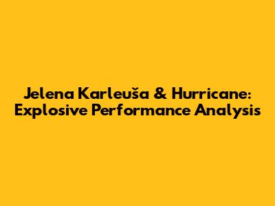 Jelena Karleuša & Hurricane: Explosive Performance Analysis