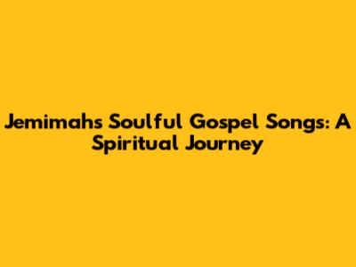 Jemimah's Soulful Gospel Songs: A Spiritual Journey