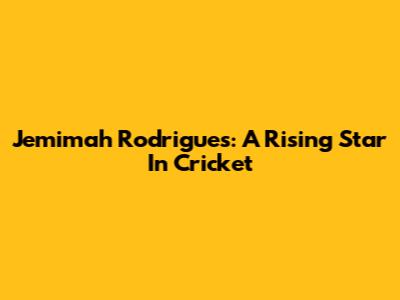 Jemimah Rodrigues: A Rising Star In Cricket