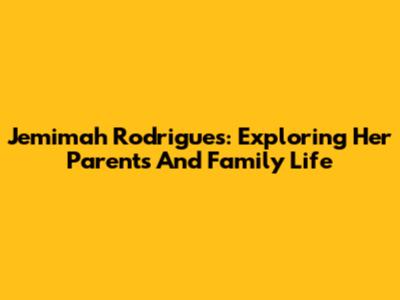 Jemimah Rodrigues: Exploring Her Parents And Family Life
