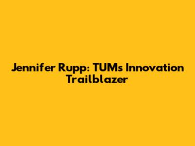 Jennifer Rupp: TUM's Innovation Trailblazer