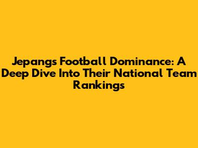 Jepang's Football Dominance: A Deep Dive Into Their National Team Rankings