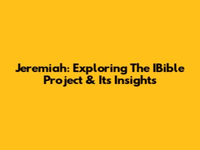 Jeremiah: Exploring The IBible Project & Its Insights