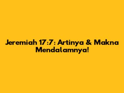 Jeremiah 17:7: Artinya & Makna Mendalamnya!