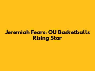 Jeremiah Fears: OU Basketball's Rising Star