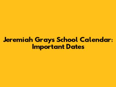 Jeremiah Gray's School Calendar: Important Dates