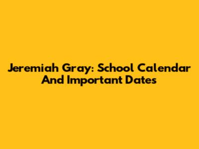 Jeremiah Gray: School Calendar And Important Dates
