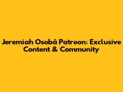 Jeremiah Osobâ Patreon: Exclusive Content & Community