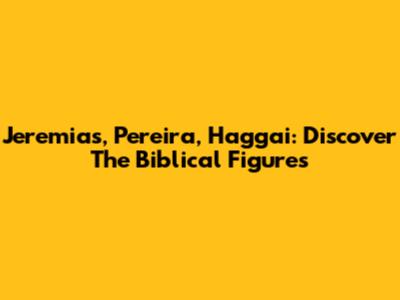 Jeremias, Pereira, Haggai: Discover The Biblical Figures