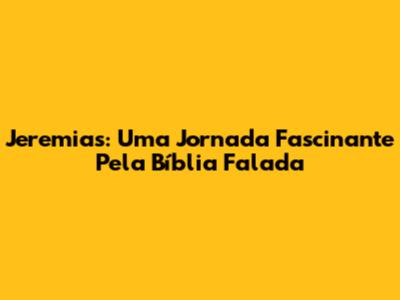 Jeremias: Uma Jornada Fascinante Pela Bíblia Falada