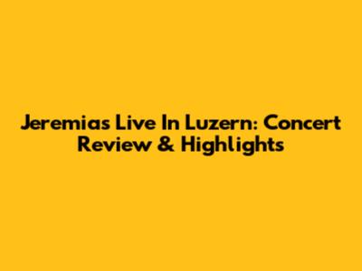 Jeremias Live In Luzern: Concert Review & Highlights