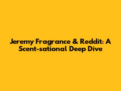Jeremy Fragrance & Reddit: A Scent-sational Deep Dive