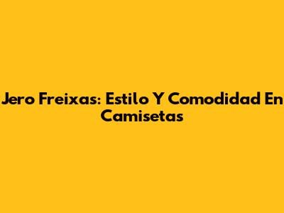 Jero Freixas: Estilo Y Comodidad En Camisetas
