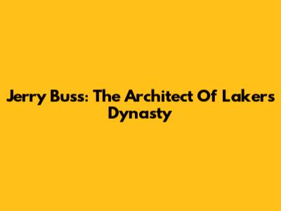 Jerry Buss: The Architect Of Lakers' Dynasty