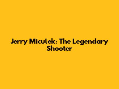 Jerry Miculek: The Legendary Shooter