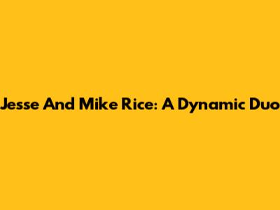 Jesse And Mike Rice: A Dynamic Duo