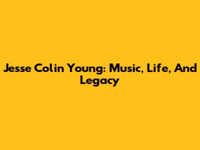 Jesse Colin Young: Music, Life, And Legacy