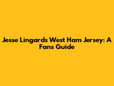 Jesse Lingard's West Ham Jersey: A Fan's Guide