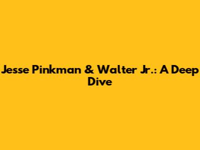 Jesse Pinkman & Walter Jr.: A Deep Dive