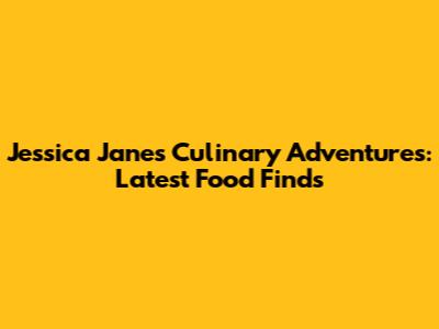Jessica Jane's Culinary Adventures: Latest Food Finds