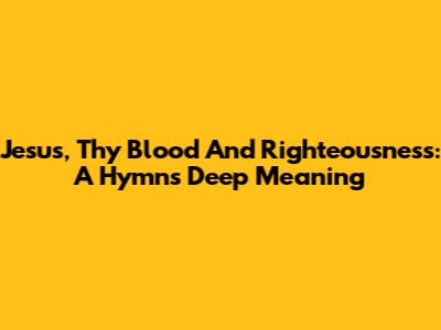 Jesus, Thy Blood And Righteousness: A Hymn's Deep Meaning