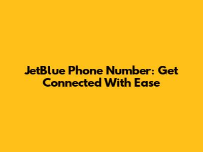 JetBlue Phone Number: Get Connected With Ease