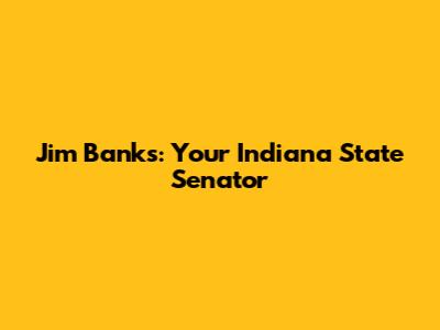Jim Banks: Your Indiana State Senator