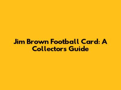 Jim Brown Football Card: A Collector's Guide