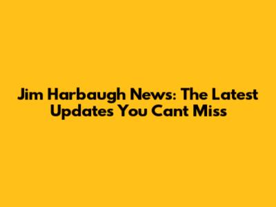 Jim Harbaugh News: The Latest Updates You Can't Miss