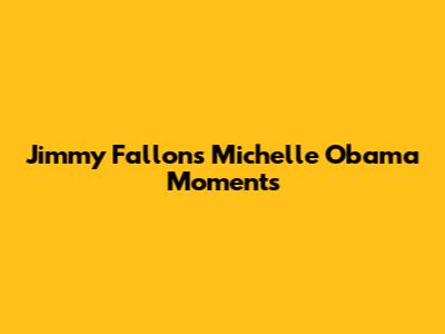 Jimmy Fallon's Michelle Obama Moments