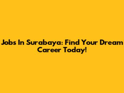 Jobs In Surabaya: Find Your Dream Career Today!
