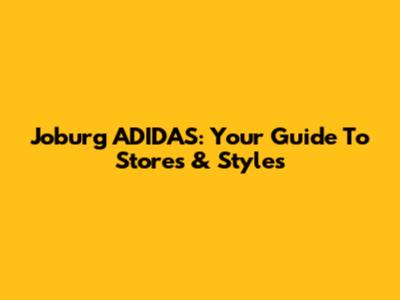 Joburg ADIDAS: Your Guide To Stores & Styles