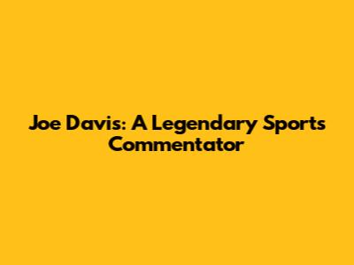 Joe Davis: A Legendary Sports Commentator