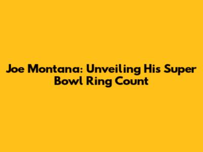 Joe Montana: Unveiling His Super Bowl Ring Count