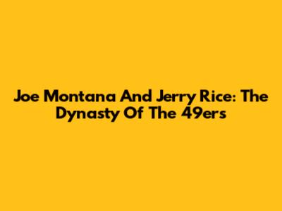 Joe Montana And Jerry Rice: The Dynasty Of The 49ers