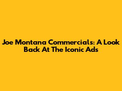 Joe Montana Commercials: A Look Back At The Iconic Ads
