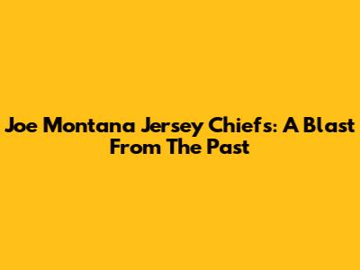 Joe Montana Jersey Chiefs: A Blast From The Past