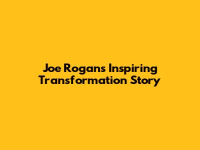 Joe Rogan's Inspiring Transformation Story