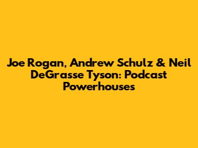 Joe Rogan, Andrew Schulz & Neil DeGrasse Tyson: Podcast Powerhouses