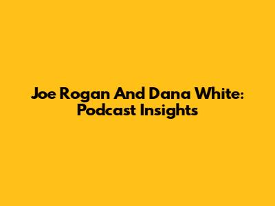 Joe Rogan And Dana White: Podcast Insights