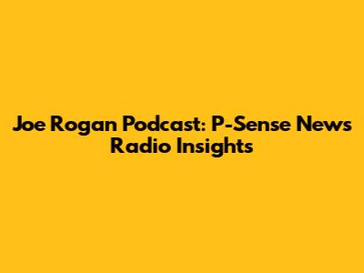 Joe Rogan Podcast: P-Sense News Radio Insights