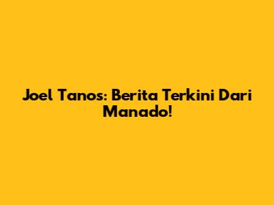 Joel Tanos: Berita Terkini Dari Manado!