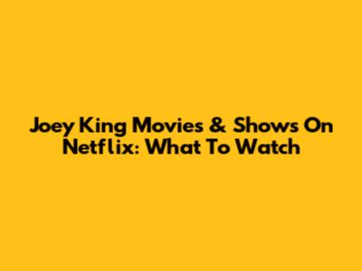 Joey King Movies & Shows On Netflix: What To Watch