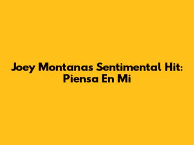 Joey Montana's Sentimental Hit: 'Piensa En Mi'