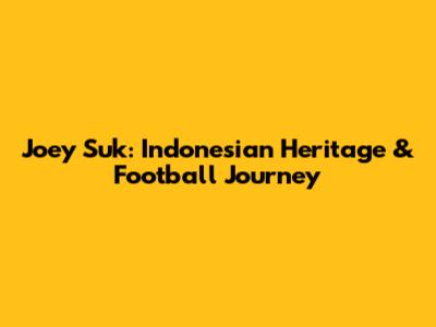 Joey Suk: Indonesian Heritage & Football Journey