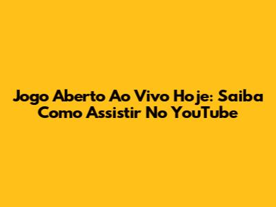 Jogo Aberto Ao Vivo Hoje: Saiba Como Assistir No YouTube