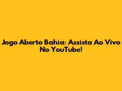 Jogo Aberto Bahia: Assista Ao Vivo No YouTube!
